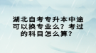 湖北自考專升本中途可以換專業(yè)么？考過(guò)的科目怎么算？