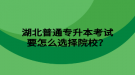 湖北普通專升本考試要怎么選擇院校？