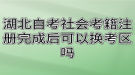 湖北自考社會(huì)考籍注冊(cè)完成后可以換考區(qū)嗎