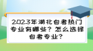 2023年湖北自考熱門專業(yè)有哪些？怎么選擇自考專業(yè)？