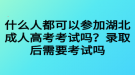 什么人都可以參加湖北成人高考考試嗎？錄取后需要考試嗎