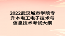 2022武漢城市學(xué)院專(zhuān)升本電工電子技術(shù)與信息技術(shù)考試大綱