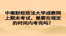 中南財(cái)經(jīng)政法大學(xué)成教網(wǎng)上期末考試，是要在規(guī)定的時(shí)間內(nèi)考完嗎？