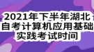 2021年下半年湖北自考計算機(jī)應(yīng)用基礎(chǔ)實(shí)踐考試時間