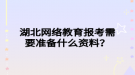 湖北網(wǎng)絡教育報考需要準備什么資料？