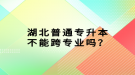 湖北普通專升本不能跨專業(yè)嗎？