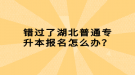 錯過了湖北普通專升本報名怎么辦？