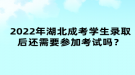 2022年湖北成考學(xué)生錄取后還需要參加考試嗎？