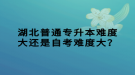 湖北普通專升本難度大還是自考難度大？