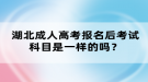 湖北成人高考報名后考試科目是一樣的嗎？