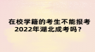 在校學(xué)籍的考生不能報(bào)考2022年湖北成考嗎？