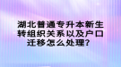 湖北普通專升本新生轉(zhuǎn)組織關(guān)系以及戶口遷移怎么處理？