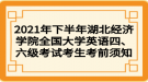 2021年下半年湖北經(jīng)濟(jì)學(xué)院全國大學(xué)英語四、六級考試考生考前須知