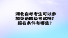 湖北自考考生可以參加英語(yǔ)四級(jí)考試嗎？報(bào)名條件有哪些？