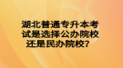 湖北普通專升本考試是選擇公辦院校還是民辦院校？