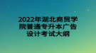 2022年湖北商貿學院普通專升本廣告設計考試大綱