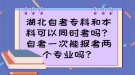 湖北自考?？坪捅究瓶梢酝瑫r(shí)考嗎？自考一次能報(bào)考兩個專業(yè)嗎？