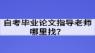 自考畢業(yè)論文指導(dǎo)老師哪里找？