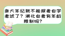 多大年紀(jì)就不能報(bào)考自學(xué)考試了？湖北自考有年齡限制嗎?