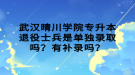 武漢晴川學院專升本退役士兵是單獨錄取嗎？有補錄嗎？