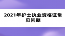 2021年護士執(zhí)業(yè)資格證常見問題