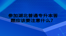 參加湖北普通專升本答題應(yīng)該要注意什么？