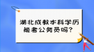 湖北成教本科學(xué)歷能考公務(wù)員嗎？