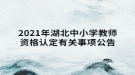 2021年湖北中小學(xué)教師資格認(rèn)定有關(guān)事項公告