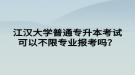 江漢大學(xué)普通專升本考試可以不限專業(yè)報考嗎？