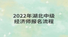 2022年湖北中級經(jīng)濟師報名流程