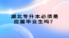 湖北專升本必須是應(yīng)屆畢業(yè)生嗎？