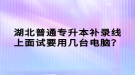 湖北普通專升本補(bǔ)錄線上面試要用幾臺(tái)電腦？