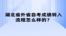 湖北省外省自考成績轉(zhuǎn)入流程怎么樣的？