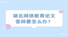 湖北網(wǎng)絡教育論文答辯要怎么辦？