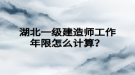 湖北一級(jí)建造師工作年限怎么計(jì)算？