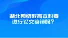 湖北網(wǎng)絡教育本科要進行論文答辯嗎？