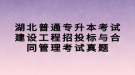 湖北普通專升本考試建設(shè)工程招投標(biāo)與合同管理考試真題