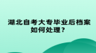 湖北自考大專畢業(yè)后檔案如何處理？