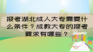 報(bào)考湖北成人大專需要什么條件？成教大專的報(bào)考要求有哪些？