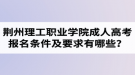 荊州理工職業(yè)學(xué)院成人高考報名條件及要求有哪些？