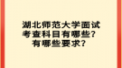 湖北師范大學面試考查科目有哪些？有哪些要求？