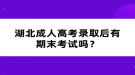 湖北成人高考錄取后有期末考試嗎？