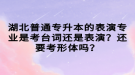 湖北普通專升本的表演專業(yè)是考臺詞還是表演？還要考形體嗎？