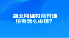 湖北網(wǎng)絡教育異地統(tǒng)考怎么申請？