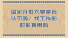 國(guó)家開(kāi)放大學(xué)學(xué)歷認(rèn)可嗎？找工作的時(shí)候有用嗎