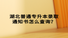 湖北普通專升本錄取通知書怎么查詢？