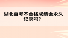 湖北自考不合格成績(jī)會(huì)永久記錄嗎？