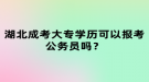 湖北成考大專學(xué)歷可以報考公務(wù)員嗎？