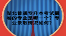 湖北普通專升本考試最卷的專業(yè)是哪一個？專業(yè)錄取情況如何？