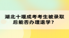 湖北十堰成考考生被錄取后能否辦理退學？